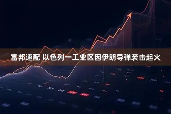 富邦速配 以色列一工业区因伊朗导弹袭击起火