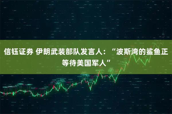 信钰证券 伊朗武装部队发言人：“波斯湾的鲨鱼正等待美国军人”