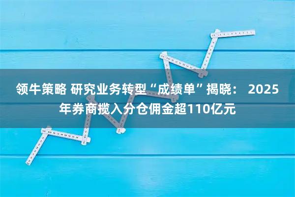 领牛策略 研究业务转型“成绩单”揭晓： 2025年券商揽入分仓佣金超110亿元