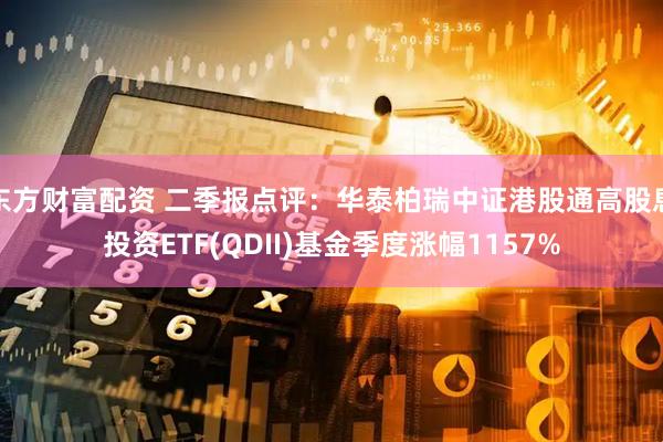 东方财富配资 二季报点评：华泰柏瑞中证港股通高股息投资ETF(QDII)基金季度涨幅1157%
