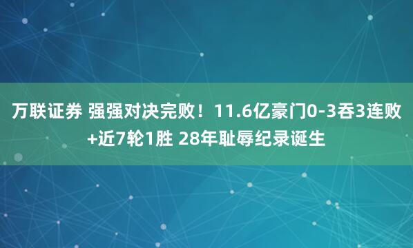 万联证券 强强对决完败！11.6亿豪门0-3吞3连败+近7轮1胜 28年耻辱纪录诞生